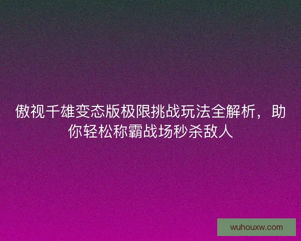 傲视千雄变态版极限挑战玩法全解析，助你轻松称霸战场秒杀敌人