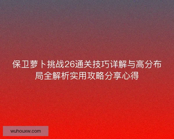 保卫萝卜挑战26通关技巧详解与高分布局全解析实用攻略分享心得