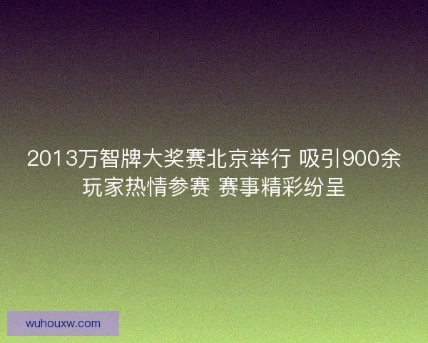 2013万智牌大奖赛北京举行 吸引900余玩家热情参赛 赛事精彩纷呈
