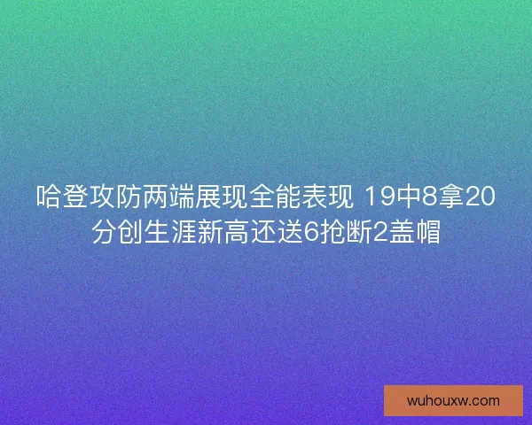 哈登攻防两端展现全能表现 19中8拿20分创生涯新高还送6抢断2盖帽