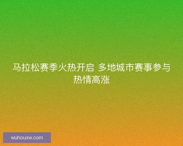 马拉松赛季火热开启 多地城市赛事参与热情高涨