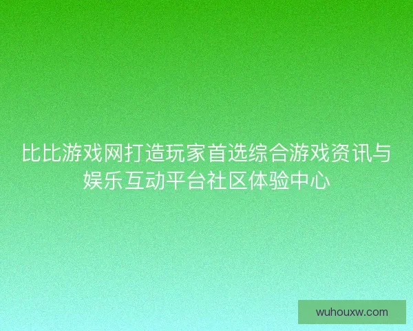 比比游戏网打造玩家首选综合游戏资讯与娱乐互动平台社区体验中心 比比游戏网打造玩家首选综合游戏资讯与娱乐互动平台社区体验中心