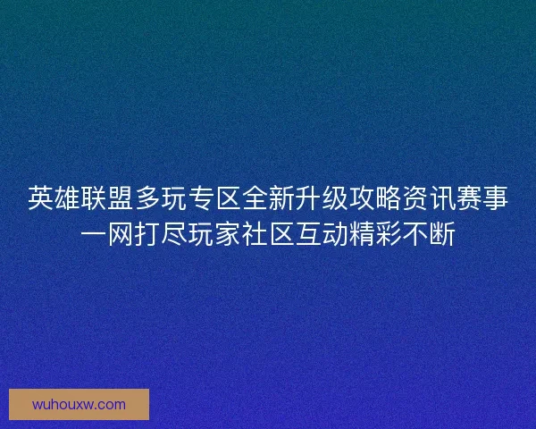 英雄联盟多玩专区全新升级攻略资讯赛事一网打尽玩家社区互动精彩不断