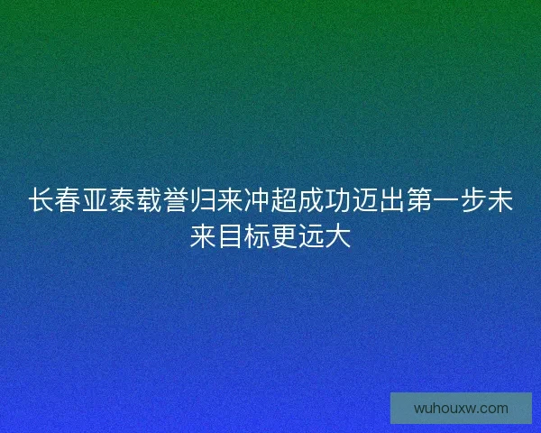 长春亚泰载誉归来冲超成功迈出第一步未来目标更远大