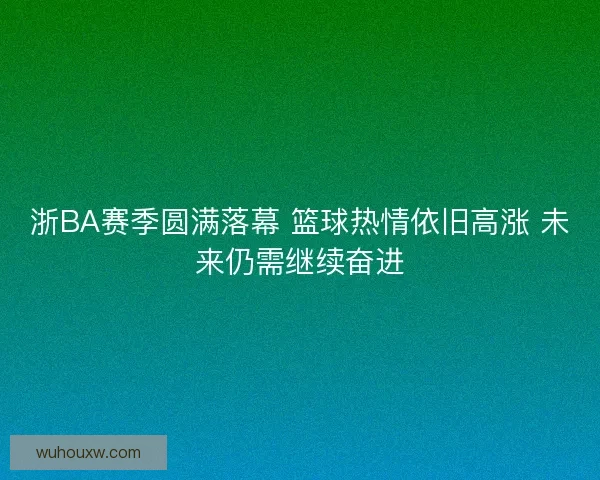 浙BA赛季圆满落幕 篮球热情依旧高涨 未来仍需继续奋进 浙BA赛季圆满落幕 篮球热情依旧高涨 未来仍需继续奋进