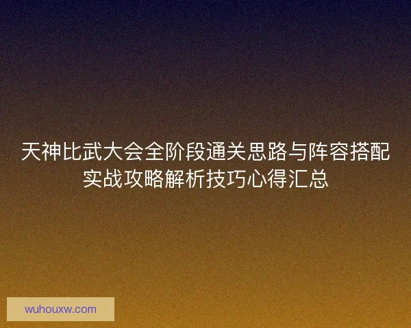 天神比武大会全阶段通关思路与阵容搭配实战攻略解析技巧心得汇总