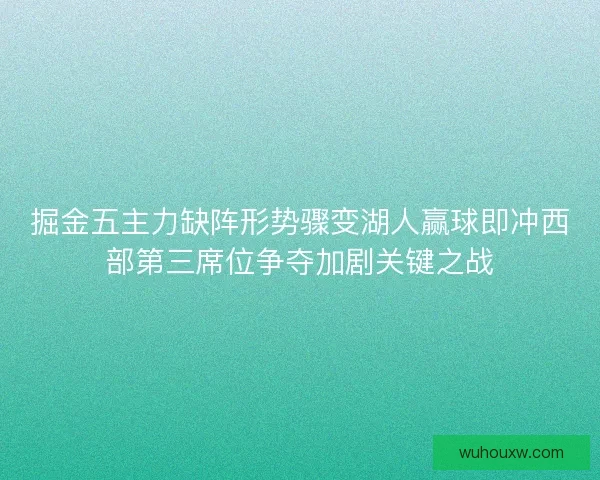 掘金五主力缺阵形势骤变湖人赢球即冲西部第三席位争夺加剧关键之战 掘金五主力缺阵形势骤变湖人赢球即冲西部第三席位争夺加剧关键之战