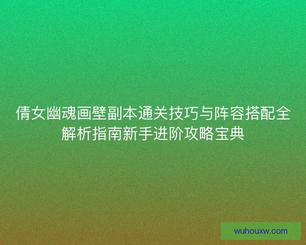 倩女幽魂画壁副本通关技巧与阵容搭配全解析指南新手进阶攻略宝典