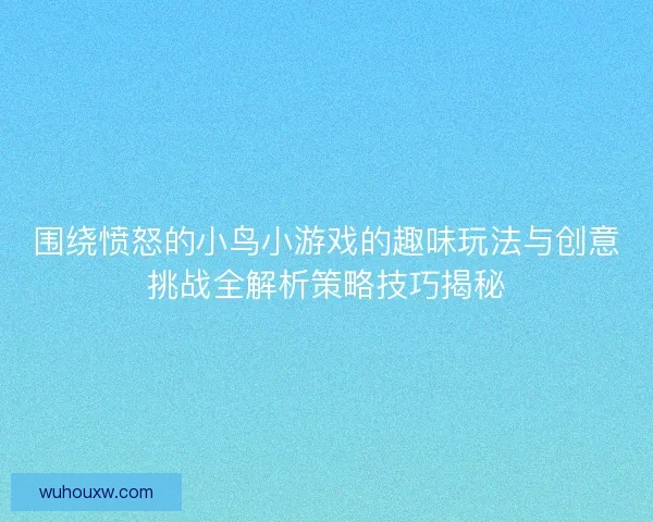 围绕愤怒的小鸟小游戏的趣味玩法与创意挑战全解析策略技巧揭秘