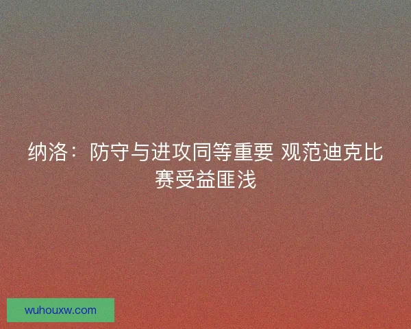 纳洛：防守与进攻同等重要 观范迪克比赛受益匪浅